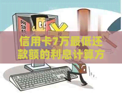 信用卡7万更低还款额的利息计算方法及影响分析，如何避免高额利息？