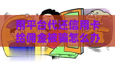 用平台代还信用卡给佣金被骗怎么办？合法吗？会被起诉吗？多少佣金合适？