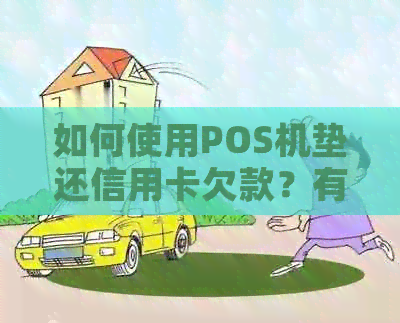 如何使用POS机垫还信用卡欠款？有哪些注意事项和优缺点？