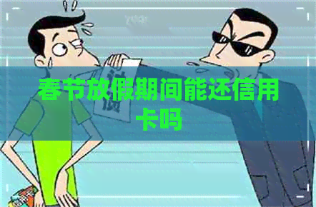春节放假期间能还信用卡吗