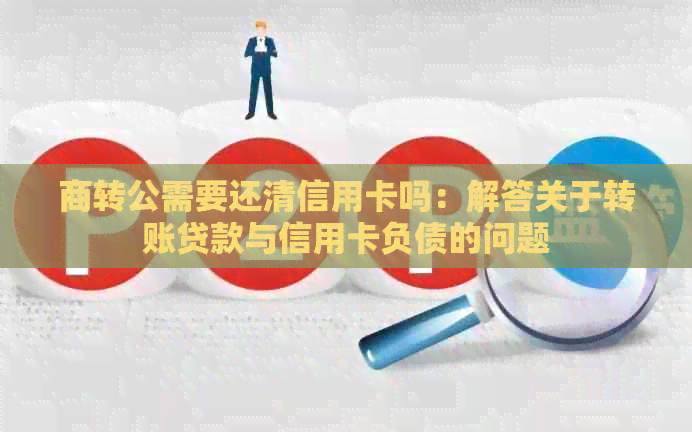 商转公需要还清信用卡吗：解答关于转账贷款与信用卡负债的问题
