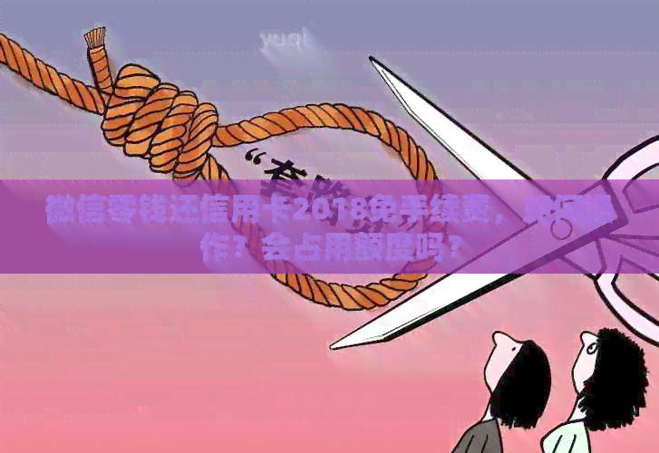 微信零钱还信用卡2018免手续费，如何操作？会占用额度吗？