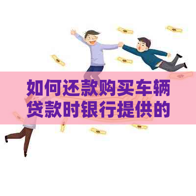 如何还款购买车辆贷款时银行提供的信用卡？完整指南解答你的疑问