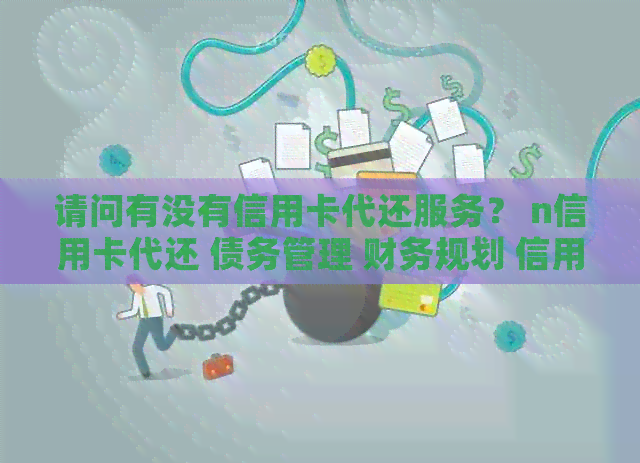 请问有没有信用卡代还服务？ n信用卡代还 债务管理 财务规划 信用维护