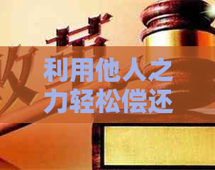 利用他人之力轻松偿还信用卡债务的方法与技巧
