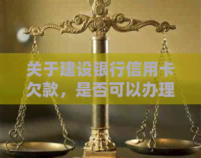 关于建设银行信用卡欠款，是否可以办理业务及解决方案的全面解答