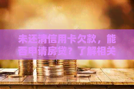 未还清信用卡欠款，能否申请房贷？了解相关规定与条件