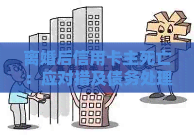 离婚后信用卡主死亡：应对措及债务处理