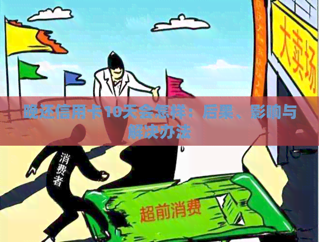 晚还信用卡10天会怎样：后果、影响与解决办法