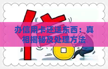 办信用卡还送东西：真相揭秘及处理方法