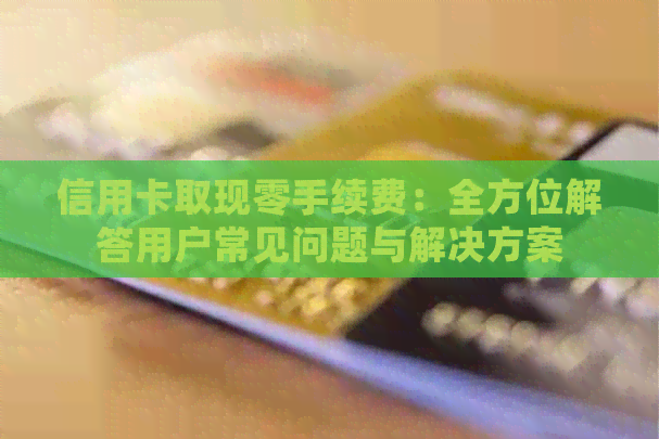 信用卡取现零手续费：全方位解答用户常见问题与解决方案