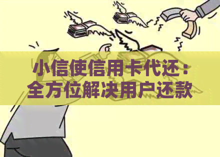 小信使信用卡代还：全方位解决用户还款难题，安全、便捷、高效！