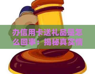 办信用卡送礼品是怎么回事：揭秘真实情况与优劣