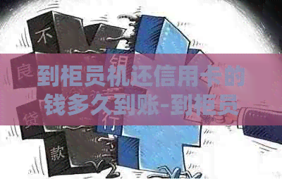 到柜员机还信用卡的钱多久到账-到柜员机还信用卡的钱多久到账啊