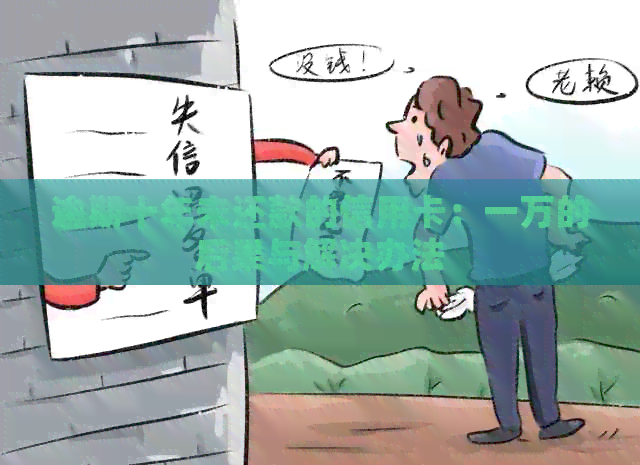 逾期十年未还款的信用卡：一万的后果与解决办法