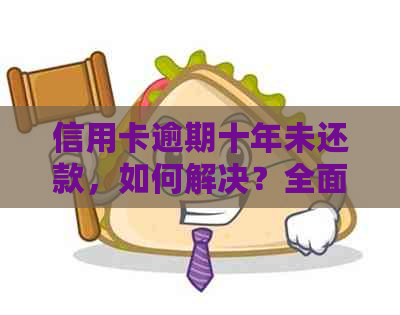 信用卡逾期十年未还款，如何解决？全面指南教你应对！