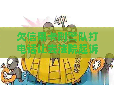 欠信用卡刑警队打电话让去法院起诉