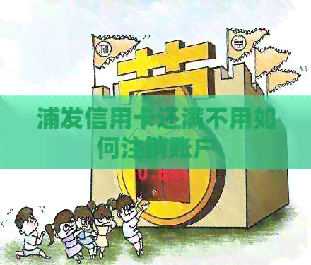 浦发信用卡还满不用如何注销账户