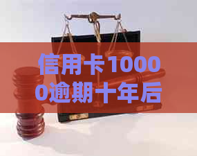 信用卡10000逾期十年后果与应对方法