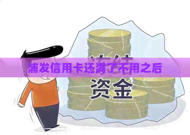 浦发信用卡还满了不用之后