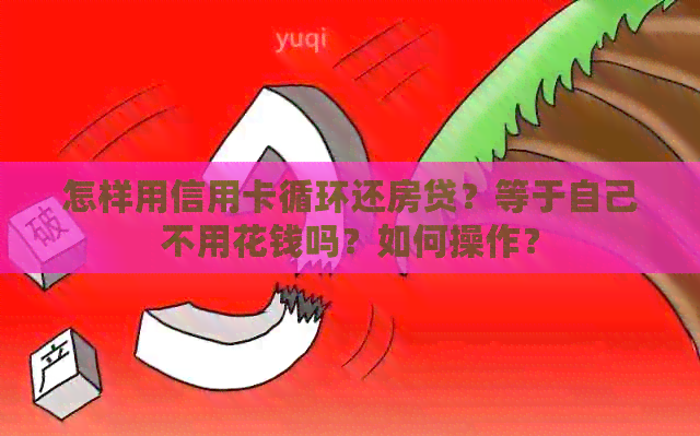 怎样用信用卡循环还房贷？等于自己不用花钱吗？如何操作？