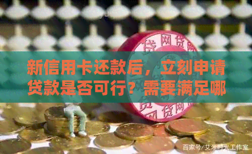 新信用卡还款后，立刻申请贷款是否可行？需要满足哪些条件？