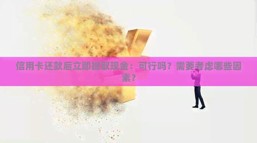 信用卡还款后立即提取现金：可行吗？需要考虑哪些因素？