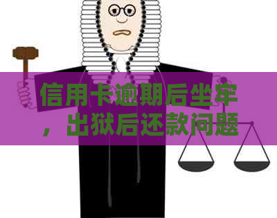 信用卡逾期后坐牢，出狱后还款问题解析：我还需要还款吗？