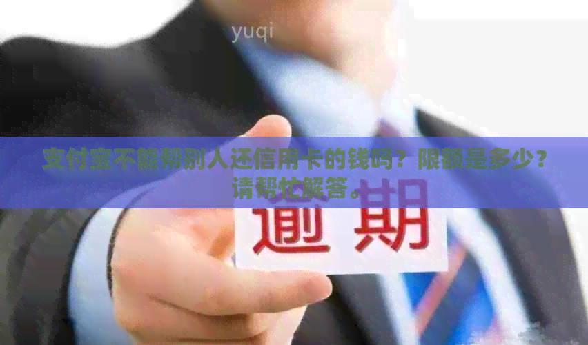 支付宝不能帮别人还信用卡的钱吗？限额是多少？请帮忙解答。