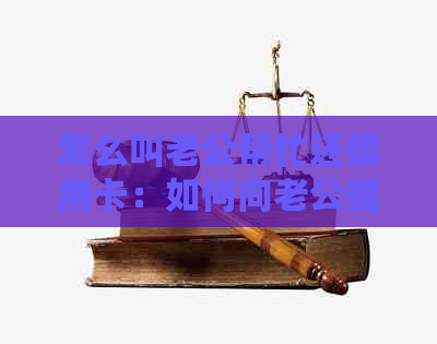 怎么叫老公帮忙还信用卡：如何向老公提出还款请求，以及有效沟通方法。