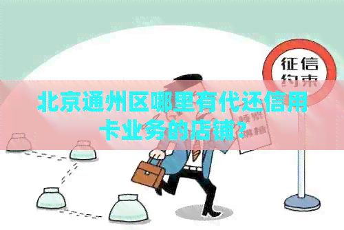 北京通州区哪里有代还信用卡业务的店铺？