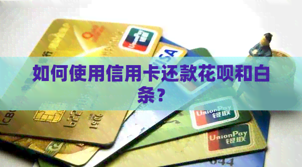 如何使用信用卡还款信用卡和白条？