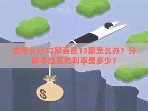 信用卡分12期要还13期怎么办？分期手续费和利率是多少？