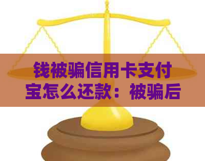 钱被骗信用卡支付宝怎么还款：被骗后信用卡还不上怎么办，欠款怎么还？