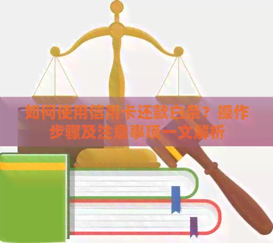 如何使用信用卡还款白条？操作步骤及注意事项一文解析