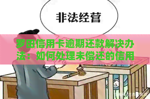 罗田信用卡逾期还款解决办法：如何处理未偿还的信用卡债务？