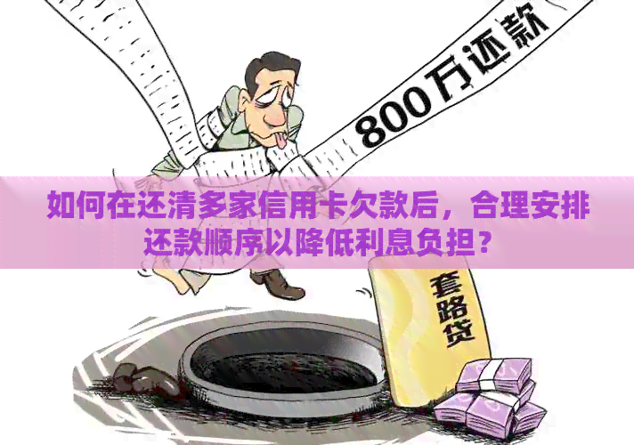 如何在还清多家信用卡欠款后，合理安排还款顺序以降低利息负担？