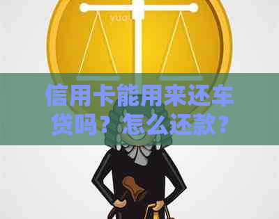 信用卡能用来还车贷吗？怎么还款？