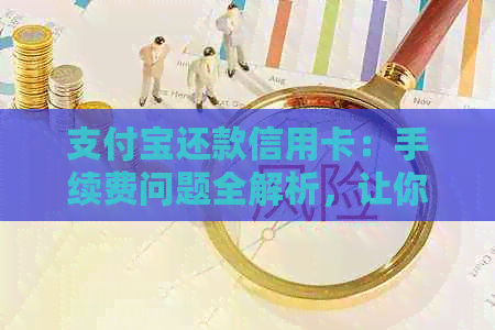 支付宝还款信用卡：手续费问题全解析，让你更明智地选择还款方式