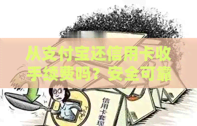从支付宝还信用卡收手续费吗？安全可靠吗？