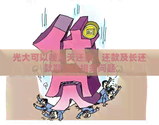 光大可以晚几天还款 - 还款及长还款期限的相关问题