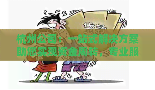 杭州公司：一站式解决方案助您实现资金周转，专业服务保障您的权益