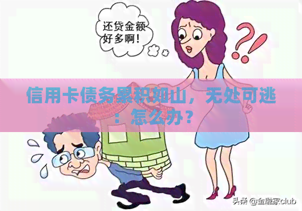 信用卡债务累积如山，无处可逃：怎么办？