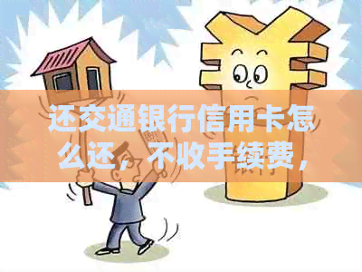 还交通银行信用卡怎么还，不收手续费，操作指南