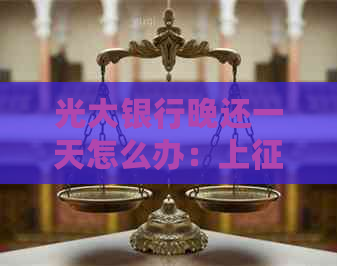 光大银行晚还一天怎么办：上、扣利息与影响分析