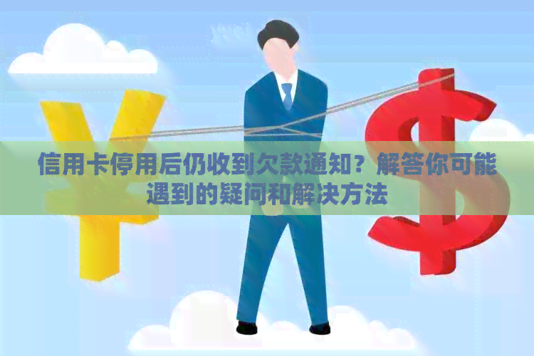 信用卡停用后仍收到欠款通知？解答你可能遇到的疑问和解决方法