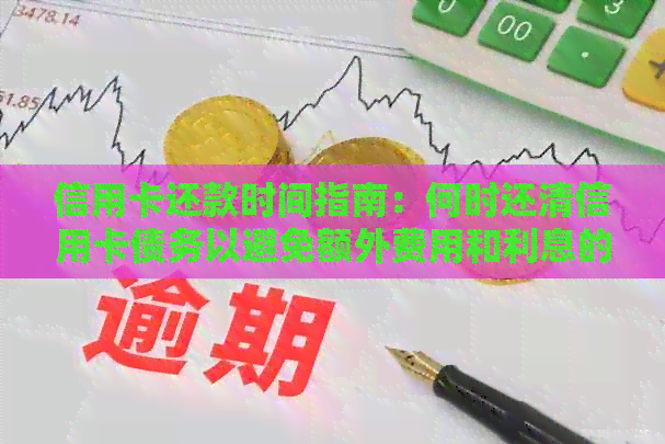 信用卡还款时间指南：何时还清信用卡债务以避免额外费用和利息的详细解析