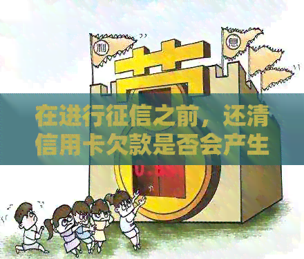 在进行之前，还清信用卡欠款是否会产生影响？