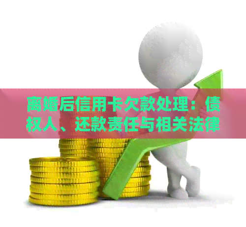 离婚后信用卡欠款处理：债权人、还款责任与相关法律问题全面解析