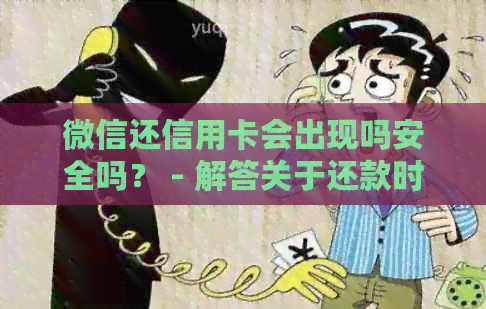 微信还信用卡会出现吗安全吗？ - 解答关于还款时间和安全性的疑问